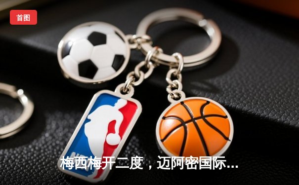 梅西梅开二度，迈阿密国际3-2逆转洛杉矶银河