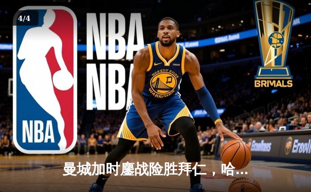 曼城加时鏖战险胜拜仁，哈兰德双响助球队晋级欧冠四强 - 4