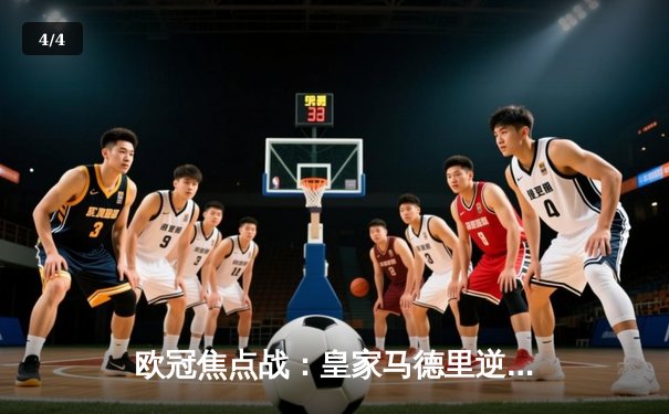 欧冠焦点战：皇家马德里逆转拜仁慕尼黑晋级决赛，本泽马加时赛绝杀 - 4