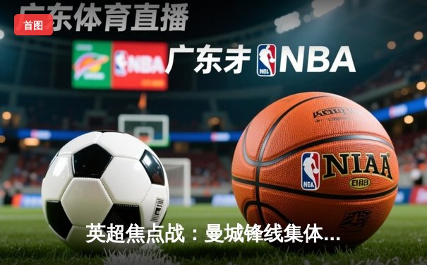 英超焦点战：曼城锋线集体爆发，4-1大胜切尔西稳居榜首