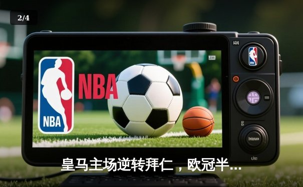 皇马主场逆转拜仁，欧冠半决赛上演经典对决 - 2