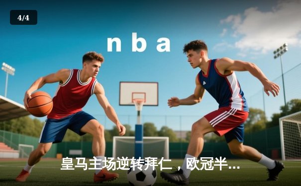 皇马主场逆转拜仁，欧冠半决赛上演经典对决 - 4