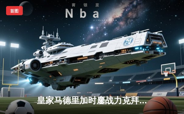 皇家马德里加时鏖战力克拜仁慕尼黑 第15次挺进欧冠决赛