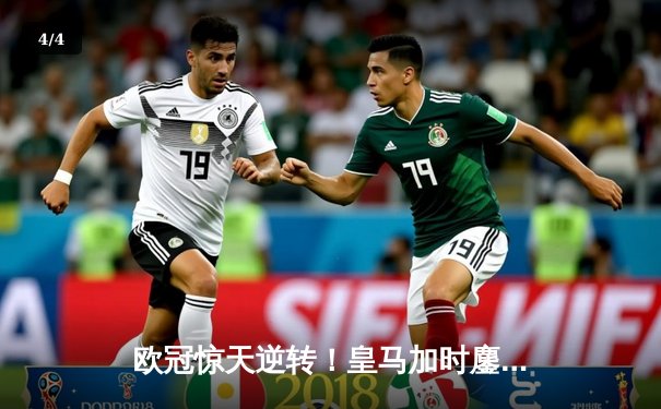 欧冠惊天逆转！皇马加时鏖战3-1力克曼城，本泽马点射定乾坤 - 4