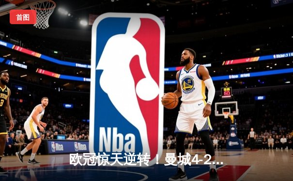 欧冠惊天逆转！曼城4-2皇马总分5-3晋级，B席双响主宰伊蒂哈德