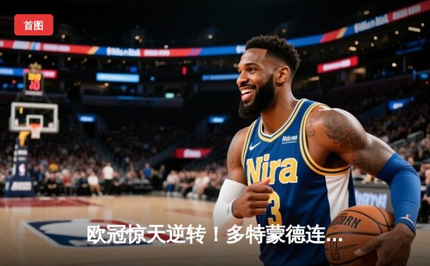 欧冠惊天逆转！多特蒙德连扳三球淘汰巴黎圣日耳曼