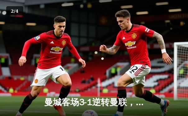 曼城客场3-1逆转曼联，哈兰德双响领跑射手榜 - 2